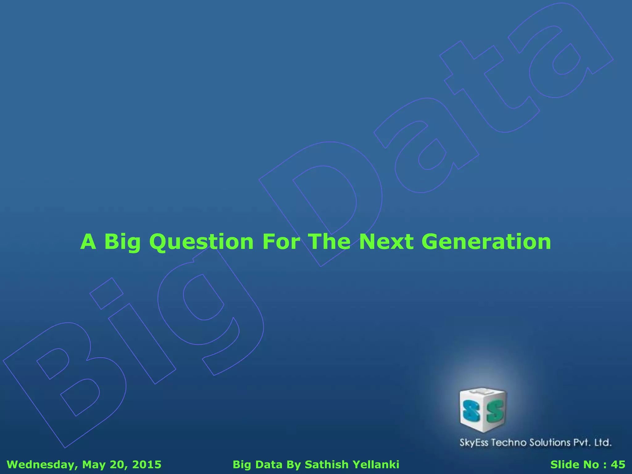 Wednesday, May 20, 2015 Big Data By Sathish Yellanki Slide No : 45
A Big Question For The Next Generation
 
