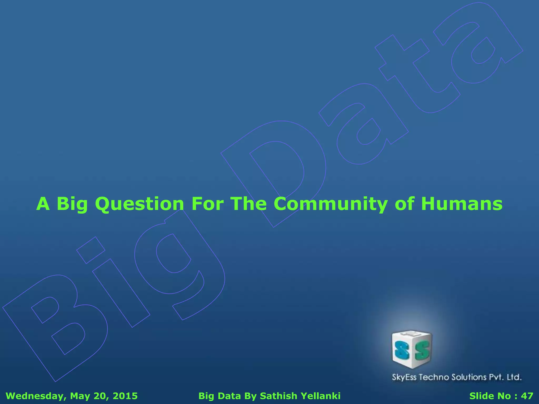 Wednesday, May 20, 2015 Big Data By Sathish Yellanki Slide No : 47
A Big Question For The Community of Humans
 