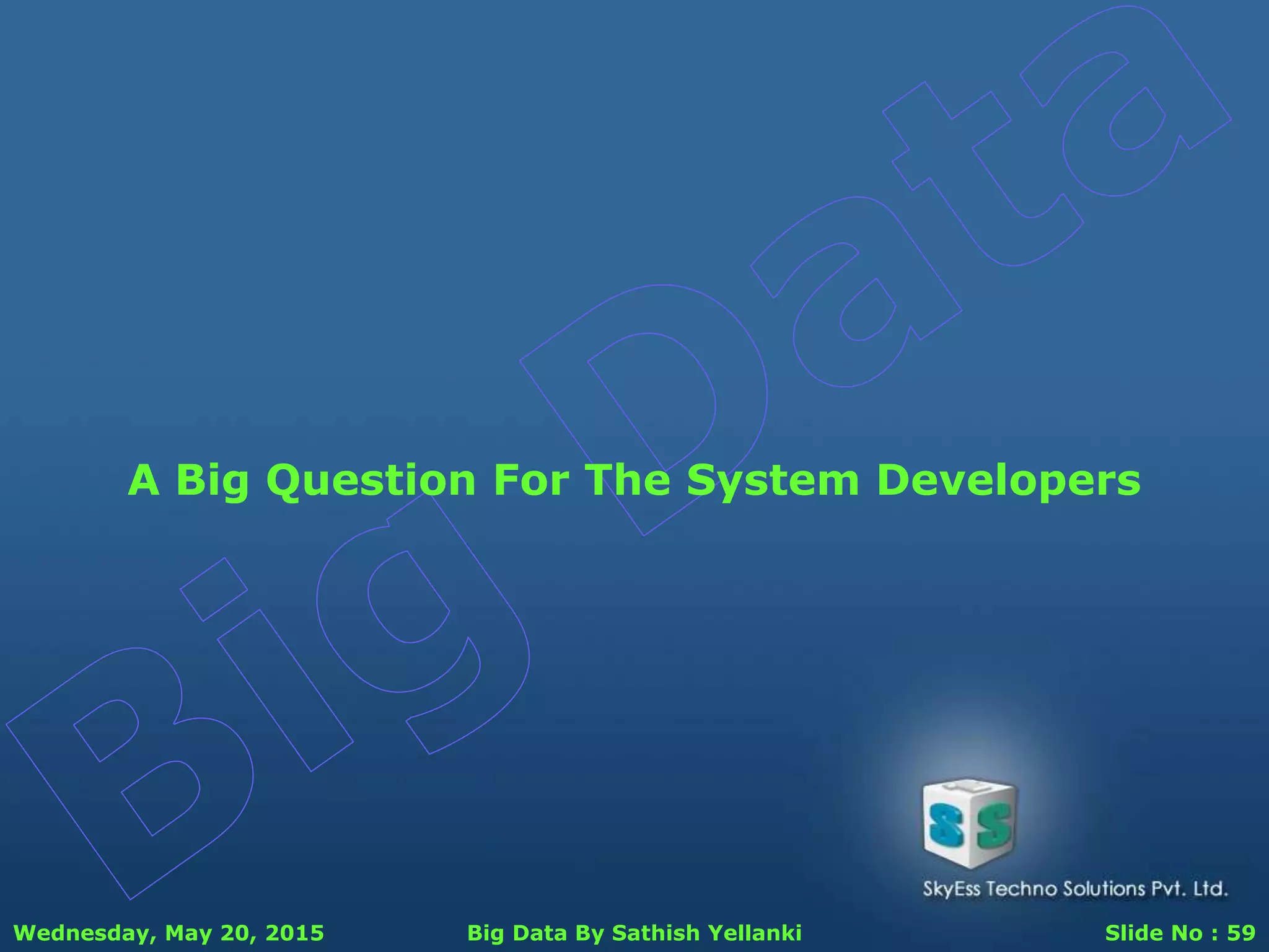 Wednesday, May 20, 2015 Big Data By Sathish Yellanki Slide No : 59
A Big Question For The System Developers
 