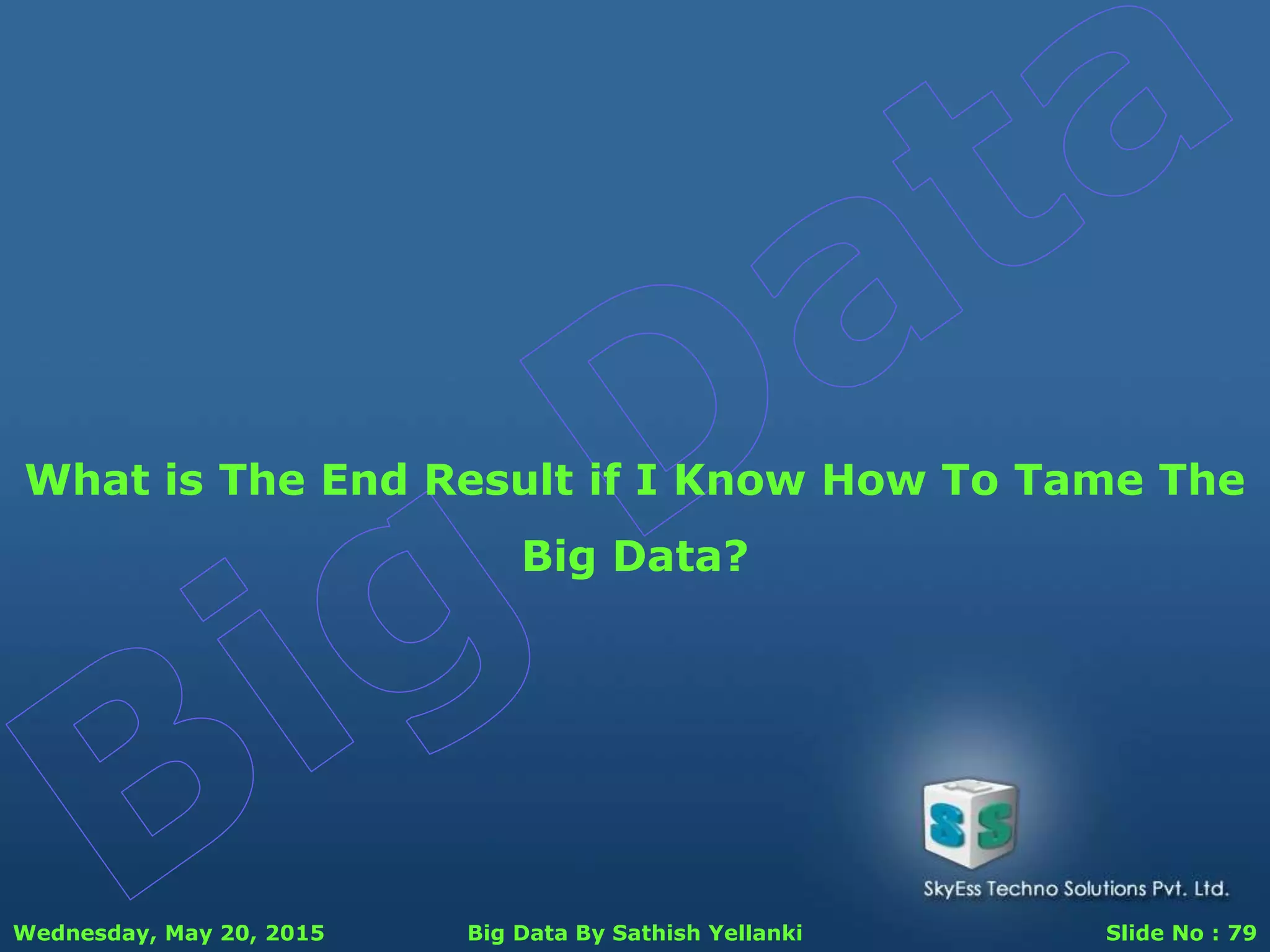 Wednesday, May 20, 2015 Big Data By Sathish Yellanki Slide No : 79
What is The End Result if I Know How To Tame The
Big Data?
 