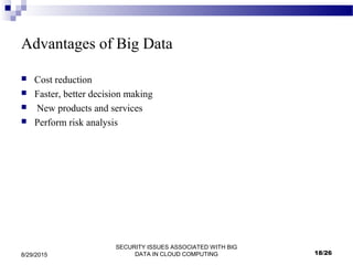 SECURITY ISSUES ASSOCIATED WITH BIG
DATA IN CLOUD COMPUTING8/29/2015
Advantages of Big Data
 Cost reduction
 Faster, better decision making
 New products and services
 Perform risk analysis
18/26
 