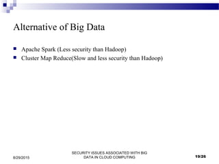 SECURITY ISSUES ASSOCIATED WITH BIG
DATA IN CLOUD COMPUTING8/29/2015
Alternative of Big Data
 Apache Spark (Less security than Hadoop)
 Cluster Map Reduce(Slow and less security than Hadoop)
19/26
 