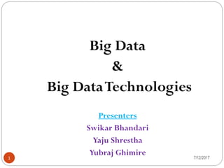 Big Data
&
Big DataTechnologies
Presenters
Swikar Bhandari
Yaju Shrestha
Yubraj Ghimire 7/12/20171
 