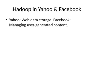 Hadoop in Yahoo & Facebook
• Yahoo: Web data storage. Facebook:
Managing user-generated content.
 