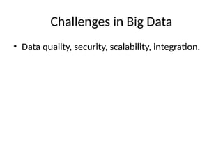 Challenges in Big Data
• Data quality, security, scalability, integration.
 