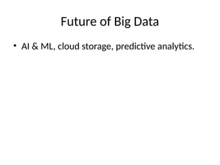 Future of Big Data
• AI & ML, cloud storage, predictive analytics.
 