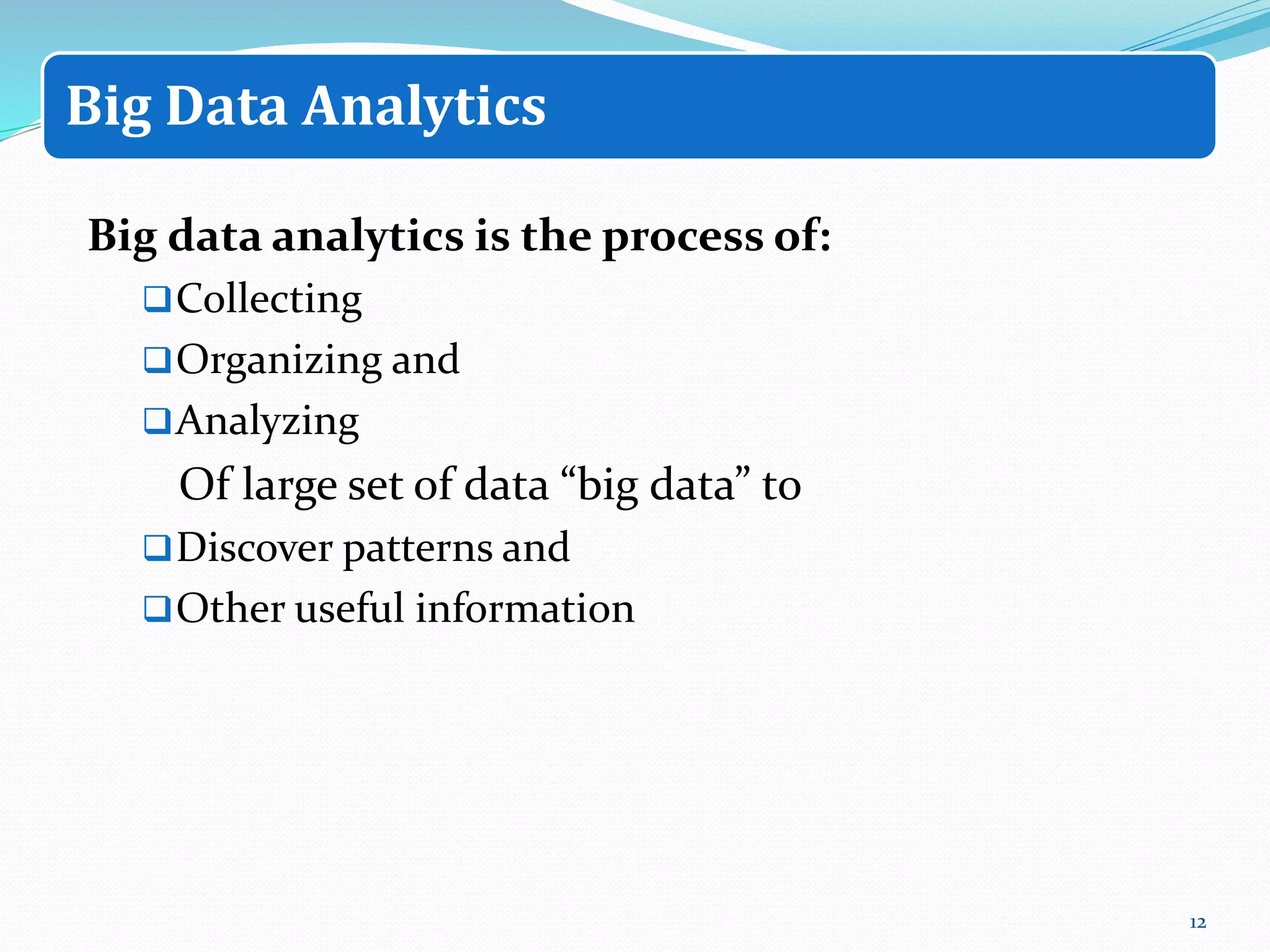 Big data analytics is the process of:
Collecting
Organizing and
Analyzing
Of large set of data “big data” to
Discover patterns and
Other useful information
12
Big Data Analytics
 