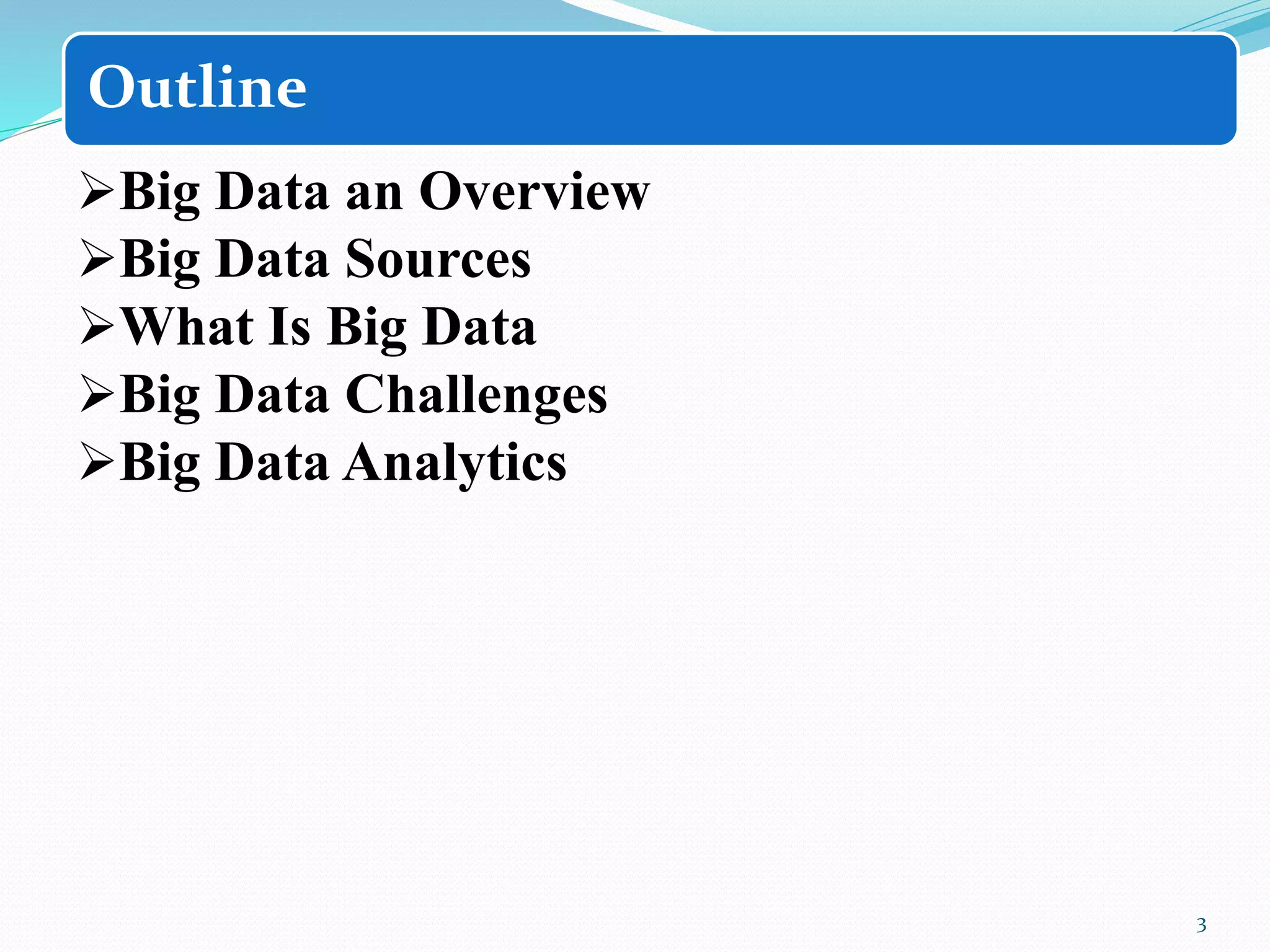 Outline
Big Data an Overview
Big Data Sources
What Is Big Data
Big Data Challenges
Big Data Analytics
3
 