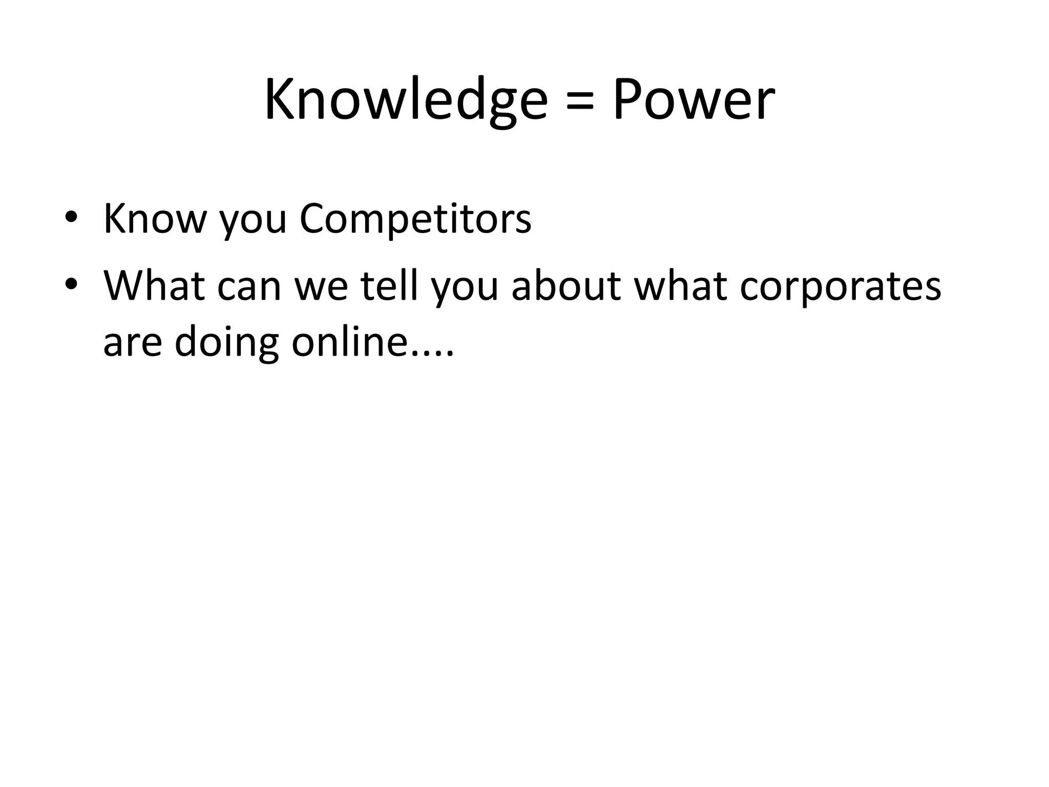 Knowledge = Power
• Know you Competitors
• What can we tell you about what corporates
  are doing online....
 