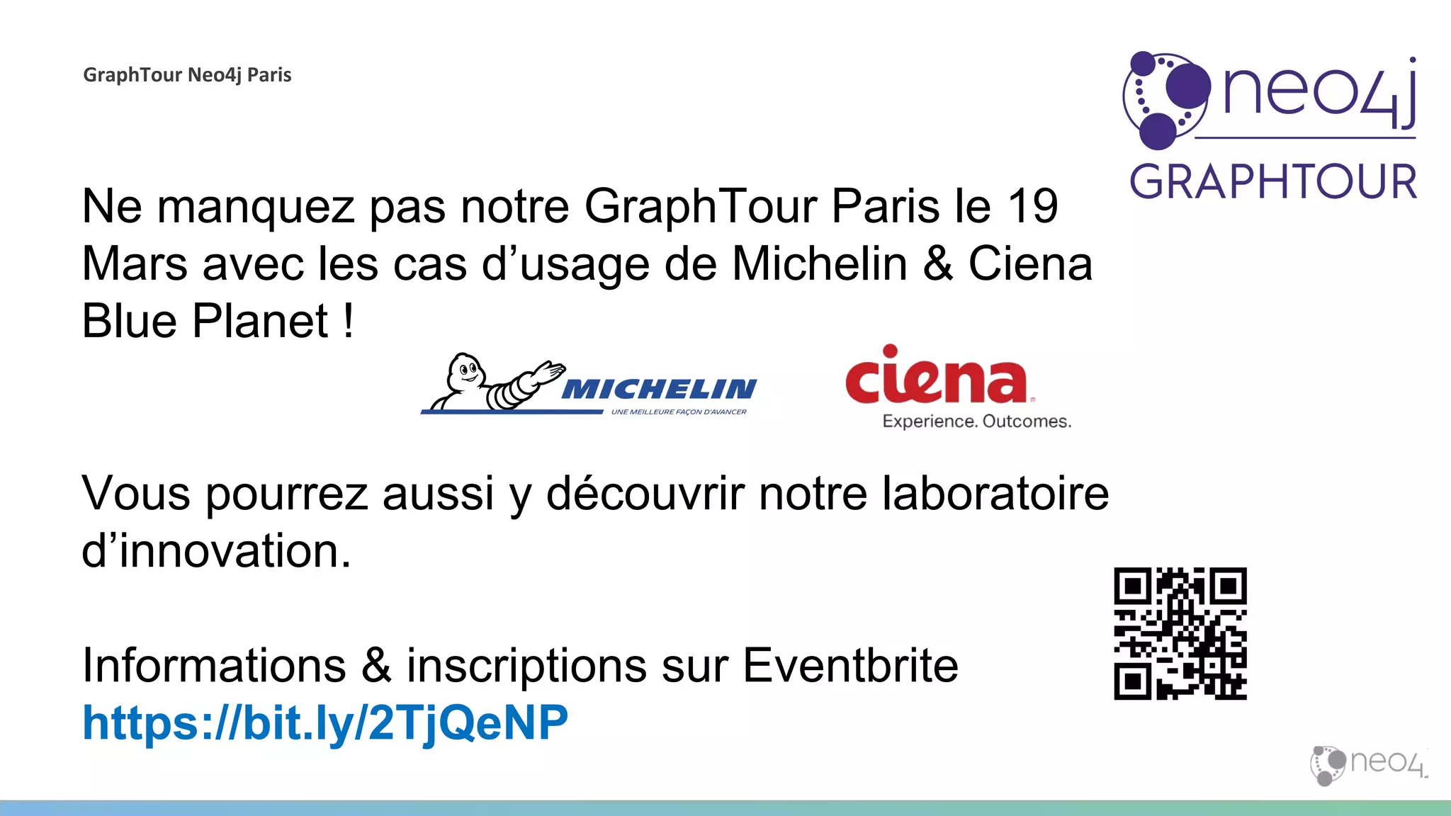 GraphTour Neo4j Paris
Ne manquez pas notre GraphTour Paris le 19
Mars avec les cas d’usage de Michelin & Ciena
Blue Planet !
Vous pourrez aussi y découvrir notre laboratoire
d’innovation.
Informations & inscriptions sur Eventbrite
https://bit.ly/2TjQeNP
 