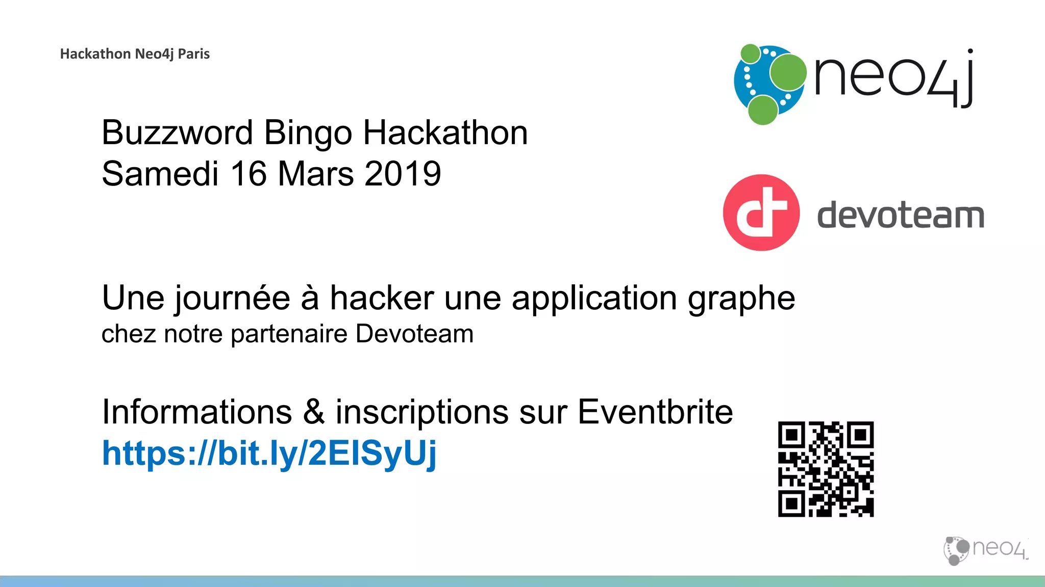 Hackathon Neo4j Paris
Buzzword Bingo Hackathon
Samedi 16 Mars 2019
Une journée à hacker une application graphe
chez notre partenaire Devoteam
Informations & inscriptions sur Eventbrite
https://bit.ly/2EISyUj
 