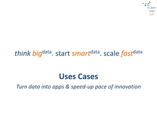 think bigdata. start smartdata. scale fastdata

                Uses Cases
Turn data into apps & speed-up pace of innovation
 