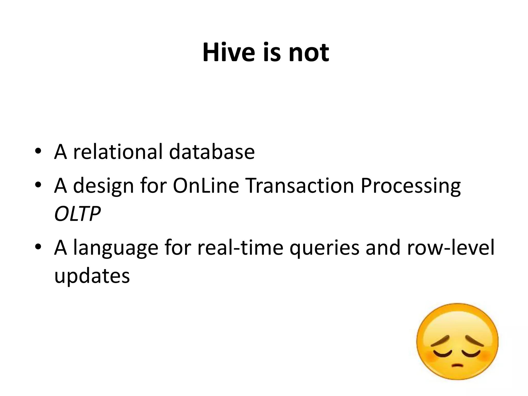 Hive is not
• A relational database
• A design for OnLine Transaction Processing
OLTP
• A language for real-time queries and row-level
updates
 
