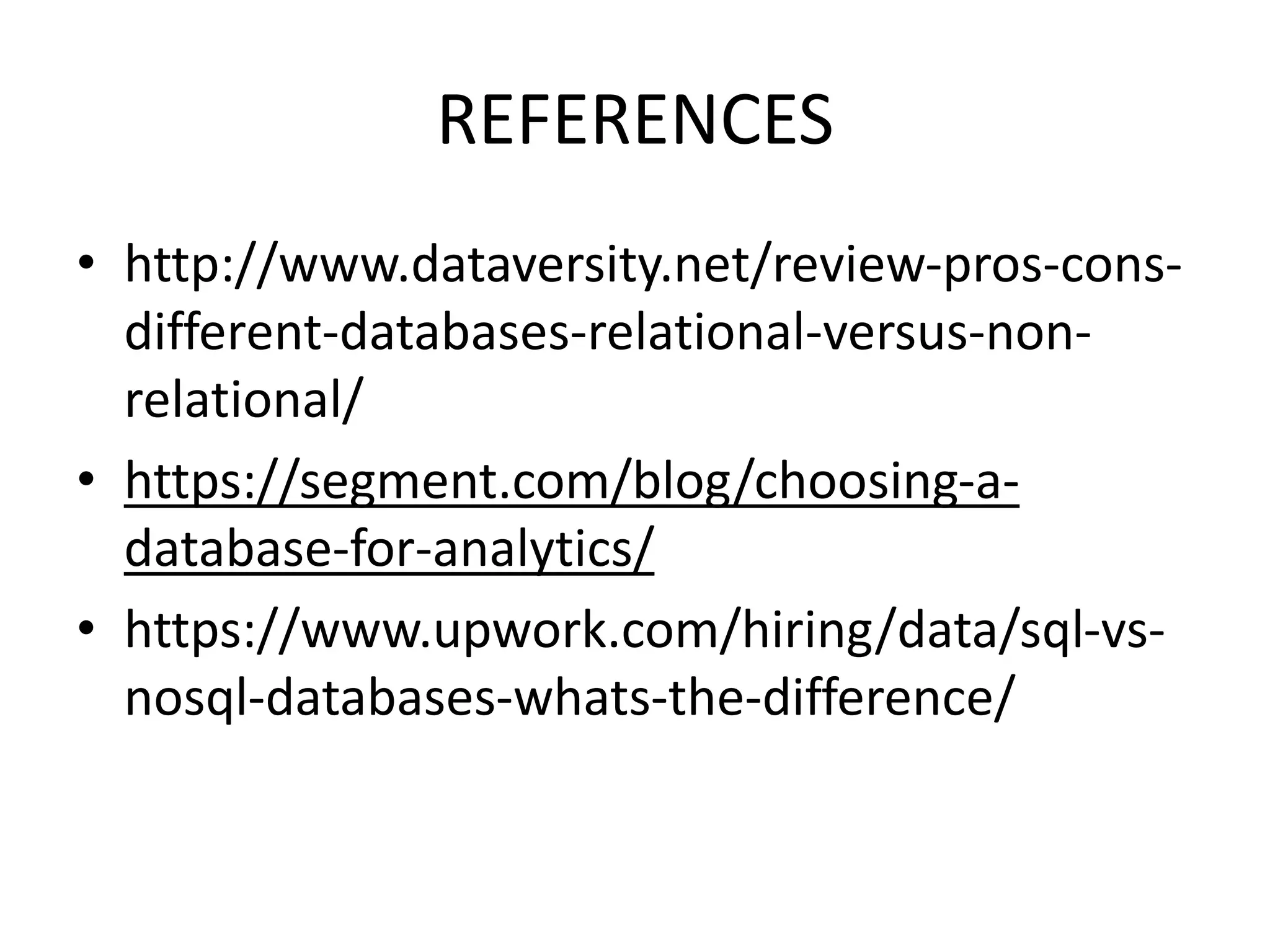 REFERENCES
• http://www.dataversity.net/review-pros-cons-
different-databases-relational-versus-non-
relational/
• https://segment.com/blog/choosing-a-
database-for-analytics/
• https://www.upwork.com/hiring/data/sql-vs-
nosql-databases-whats-the-difference/
 