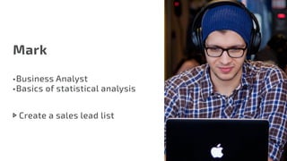 Mark
•	Business Analyst
•	Basics of statistical analysis
Create a sales lead list
 