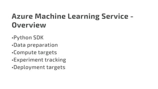 Azure Machine Learning Service -
Overview
•	Python SDK
•	Data preparation
•	Compute targets
•	Experiment tracking
•	Deployment targets
 