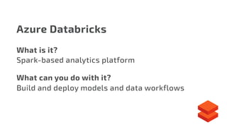 Azure Databricks
What is it?
Spark-based analytics platform
What can you do with it?
Build and deploy models and data workflows
 