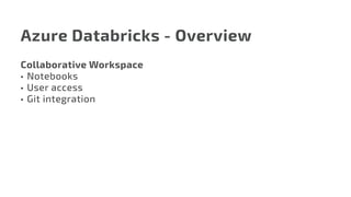 Azure Databricks - Overview
Collaborative Workspace
•	 Notebooks
•	 User access
•	 Git integration
 