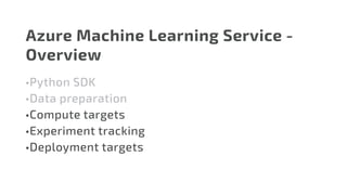 Azure Machine Learning Service -
Overview
•	Python SDK
•	Data preparation
•	Compute targets
•	Experiment tracking
•	Deployment targets
 
