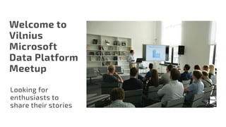 Welcome to
Vilnius
Microsoft
Data Platform
Meetup
Looking for
enthusiasts to
share their stories
 