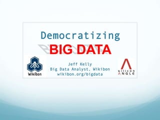 Democratizing
 BIG DATA
        Jeff Kelly
 Big Data Analyst, Wikibon
    wikibon.org/bigdata
 
