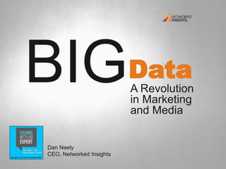 DataBIGA Revolution
in Marketing
and Media
Dan Neely
CEO, Networked Insights
 