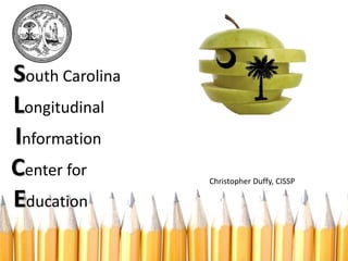 South Carolina
Longitudinal
Information
Center for
Education
Christopher Duffy, CISSP
 
