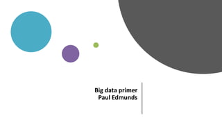 Big data primer
Paul Edmunds
 