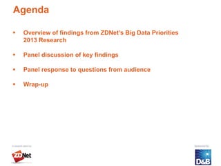 Agenda

   Overview of findings from ZDNet’s Big Data Priorities
    2013 Research

   Panel discussion of key findings

   Panel response to questions from audience

   Wrap-up
 
