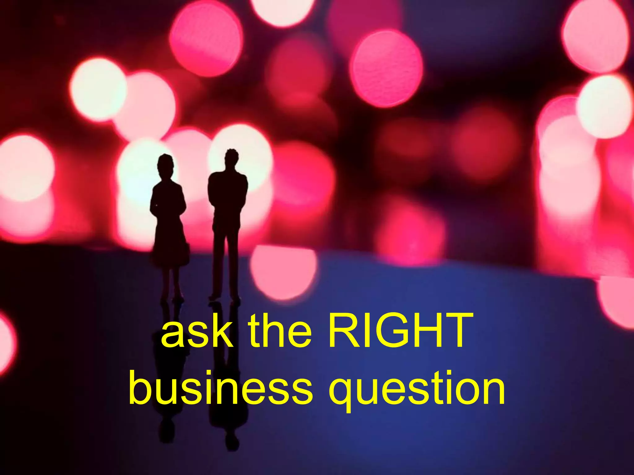 © mick yates 2017 page 20
ask the RIGHT
business question
 