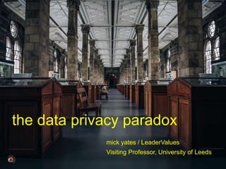© mick yates 2017 page 1
mick yates / LeaderValues
Visiting Professor, University of Leeds
the data privacy paradox
 