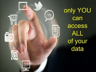 © mick yates 2017 page 17
only YOU
can
access
ALL
of your
data
 