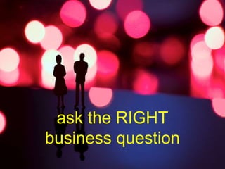 © mick yates 2017 page 20
ask the RIGHT
business question
 