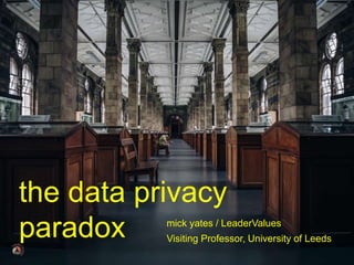 © mick yates 2017 page 25
mick yates / LeaderValues
Visiting Professor, University of Leeds
the data privacy paradox
 