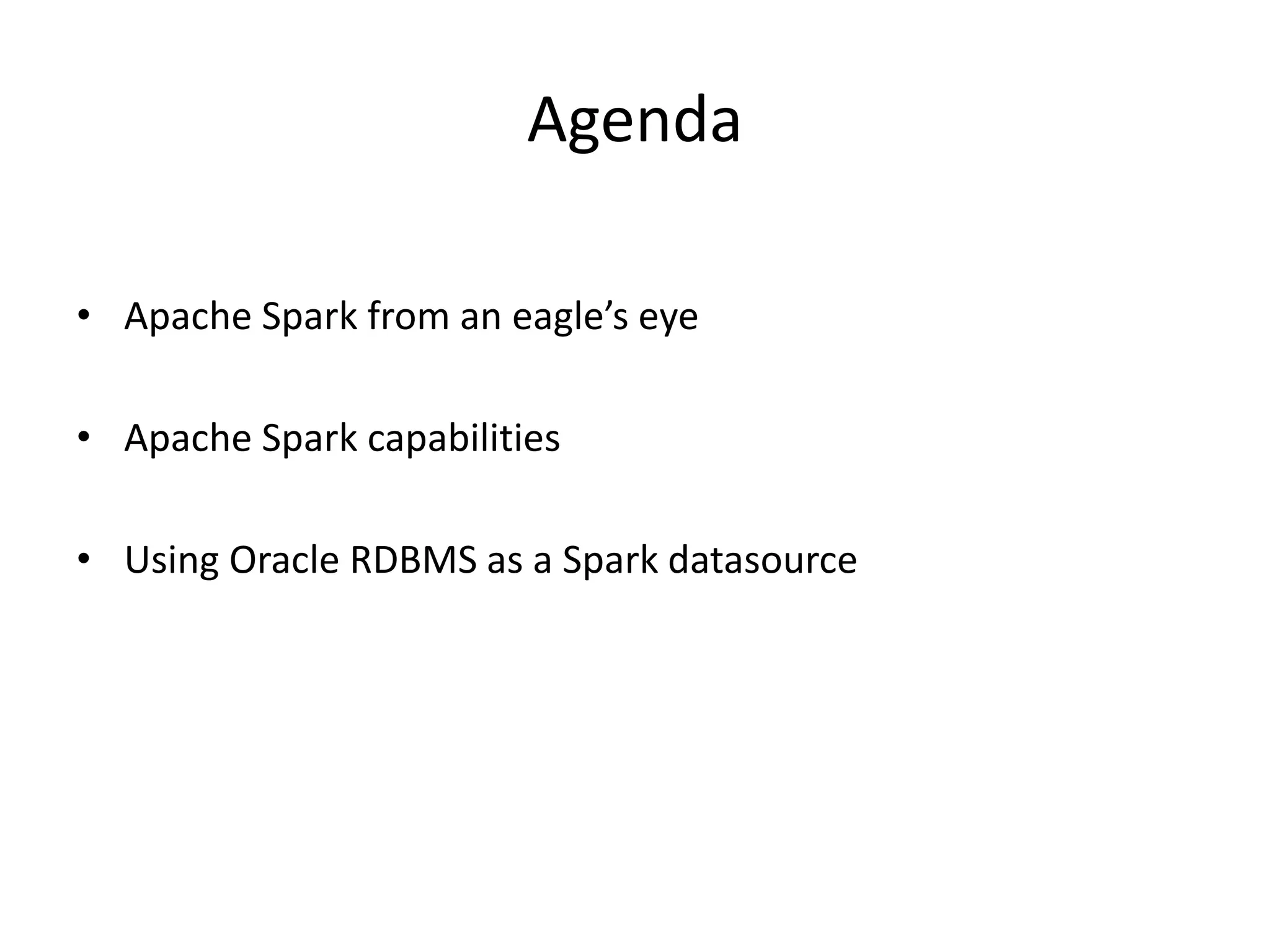 Agenda
• Apache Spark from an eagle’s eye
• Apache Spark capabilities
• Using Oracle RDBMS as a Spark datasource
 
