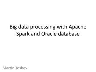 Big data processing with Apache
Spark and Oracle database
Martin Toshev
 