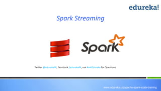 www.edureka.co/apache-spark-scala-training
Spark Streaming
Twitter @edurekaIN, Facebook /edurekaIN, use #askEdureka for Questions
 