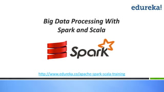 Big Data Processing With
Spark and Scala
http://www.edureka.co/apache-spark-scala-training
 