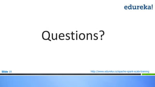 Slide 18 http://www.edureka.co/apache-spark-scala-training
Questions?
 