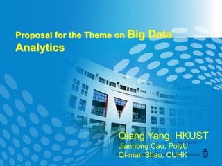 Proposal for the Theme on Big Data
Analytics
May 2015
Qiang Yang, HKUST
Jiannong Cao, PolyU
Qi-man Shao, CUHK
 