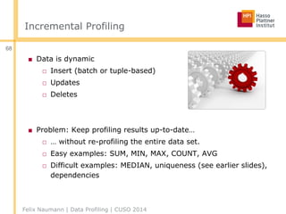 Incremental Profiling
■ Data is dynamic
□ Insert (batch or tuple-based)
□ Updates
□ Deletes
■ Problem: Keep profiling resu...