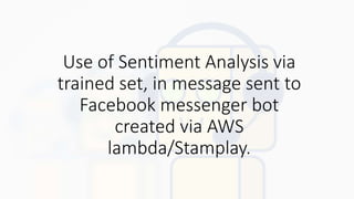 Use of Sentiment Analysis via
trained set, in message sent to
Facebook messenger bot
created via AWS
lambda/Stamplay.
 