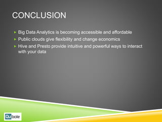 CONCLUSION
 Big Data Analytics is becoming accessible and affordable
 Public clouds give flexibility and change economics
 Hive and Presto provide intuitive and powerful ways to interact
with your data
 