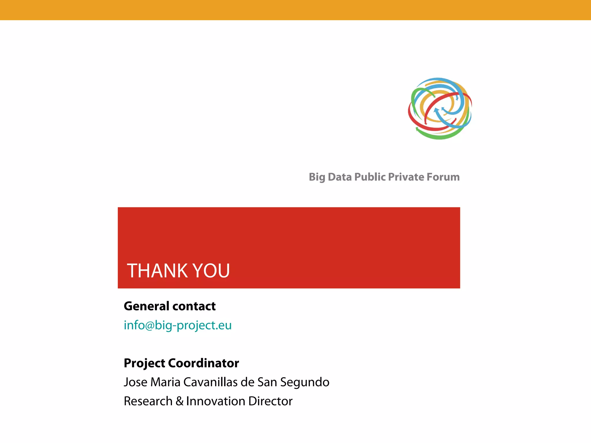 Big Data Public Private Forum




THANK YOU
General contact
info@big-project.eu

Project Coordinator
Jose Maria Cavanillas de San Segundo
Research & Innovation Director
 