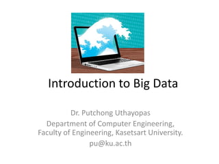Introduction to Big Data

          Dr. Putchong Uthayopas
  Department of Computer Engineering,
Faculty of Engineering, Kasetsart University.
                pu@ku.ac.th
 