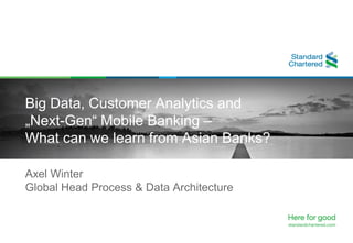 Axel Winter
Global Head Process & Data Architecture
Big Data, Customer Analytics and
„Next-Gen“ Mobile Banking –
What can we learn from Asian Banks?
 
