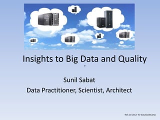 Sunil Sabat
Data Practitioner, Scientist, Architect
Insights to Big Data and Quality
“
Ref; Jan 2012- for SoCalCodeCamp
 