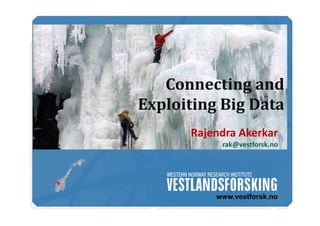 www.vestforsk.no
Connecting	and	
Exploiting	Big	Data
Rajendra Akerkar
rak@vestforsk.no
 