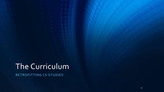 The Curriculum
RETROFITTING CS STUDIES
10
 