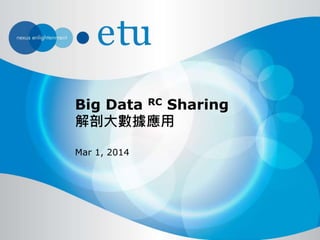 Big Data RC Sharing
解剖大數據應用
Mar 1, 2014
 